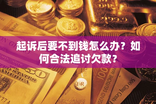 济南起诉后要不到钱怎么办？如何合法追讨欠款？