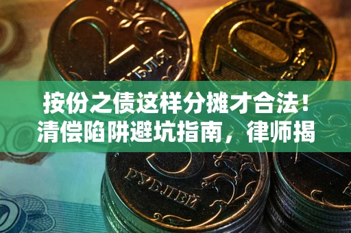 济南按份之债这样分摊才合法！清偿陷阱避坑指南，律师揭秘关键条款