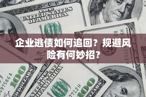 济南企业逃债如何追回？规避风险有何妙招？
