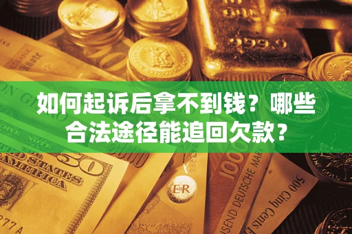 济南如何起诉后拿不到钱？哪些合法途径能追回欠款？