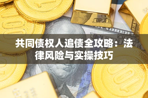 济南共同债权人追债全攻略：法律风险与实操技巧