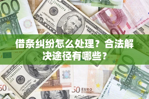 济南借条纠纷怎么处理？合法解决途径有哪些？