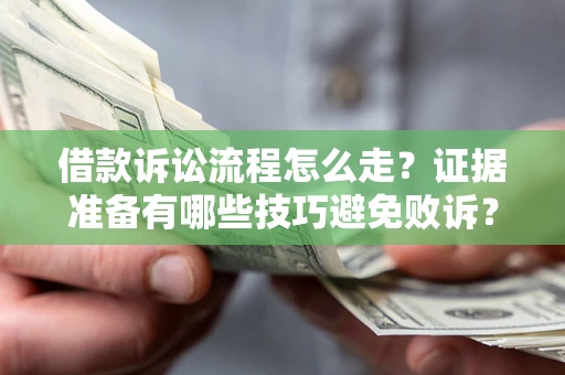 济南借款诉讼流程怎么走？证据准备有哪些技巧避免败诉？