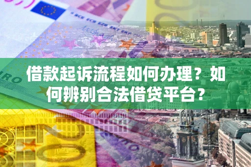 济南借款起诉流程如何办理？如何辨别合法借贷平台？