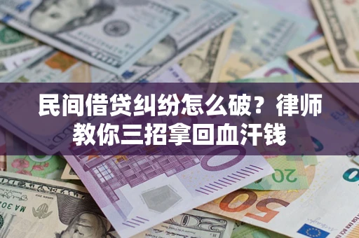 济南民间借贷纠纷怎么破？律师教你三招拿回血汗钱