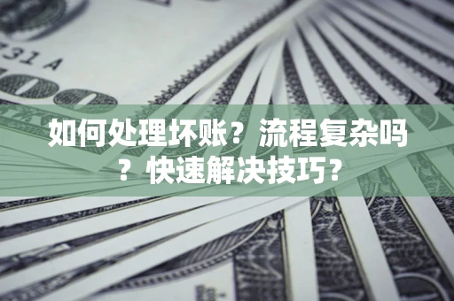 济南如何处理坏账？流程复杂吗？快速解决技巧？