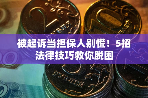 济南被起诉当担保人别慌！5招法律技巧救你脱困