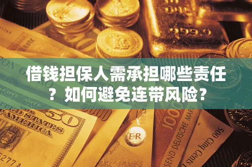 济南借钱担保人需承担哪些责任？如何避免连带风险？