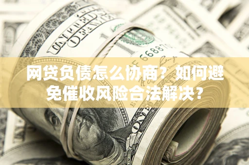 济南网贷负债怎么协商？如何避免催收风险合法解决？