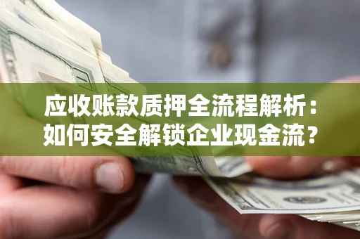 济南应收账款质押全流程解析：如何安全解锁企业现金流？