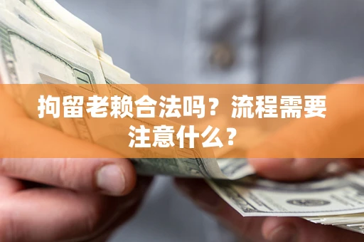 济南拘留老赖合法吗？流程需要注意什么？