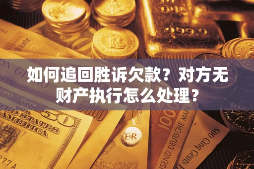济南如何追回胜诉欠款？对方无财产执行怎么处理？