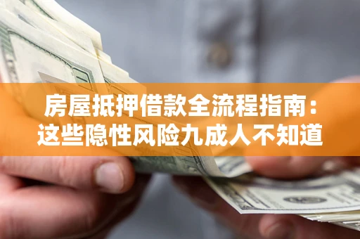 济南房屋抵押借款全流程指南：这些隐性风险九成人不知道