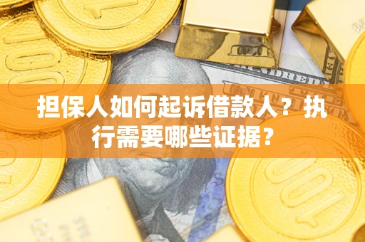 济南担保人如何起诉借款人？执行需要哪些证据？