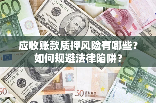 济南应收账款质押风险有哪些？如何规避法律陷阱？