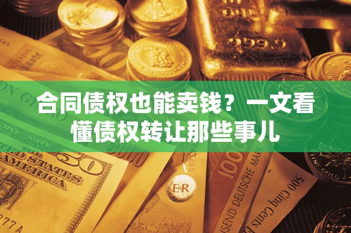 济南合同债权也能卖钱？一文看懂债权转让那些事儿
