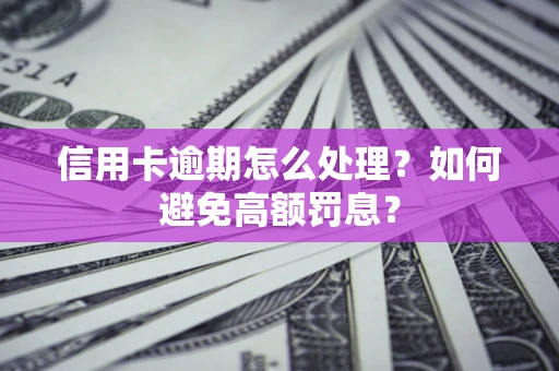 济南信用卡逾期怎么处理？如何避免高额罚息？