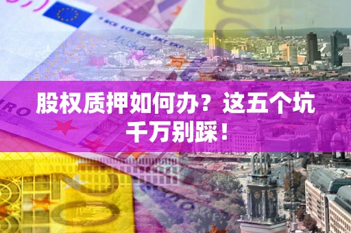 济南股权质押如何办？这五个坑千万别踩！
