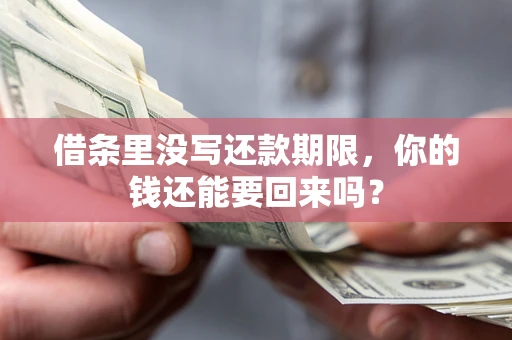 济南借条里没写还款期限，你的钱还能要回来吗？