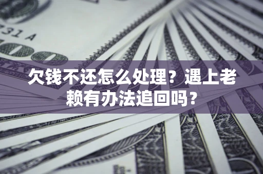济南欠钱不还怎么处理？遇上老赖有办法追回吗？