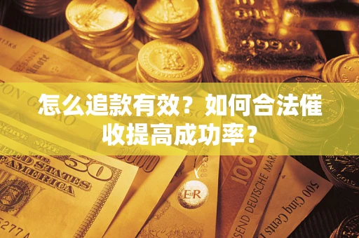 济南怎么追款有效？如何合法催收提高成功率？