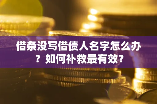 济南借条没写借债人名字怎么办？如何补救最有效？