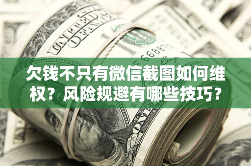 济南欠钱不只有微信截图如何维权？风险规避有哪些技巧？