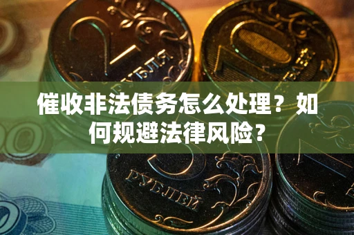济南催收非法债务怎么处理？如何规避法律风险？