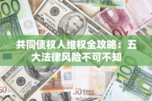 济南共同债权人维权全攻略：五大法律风险不可不知