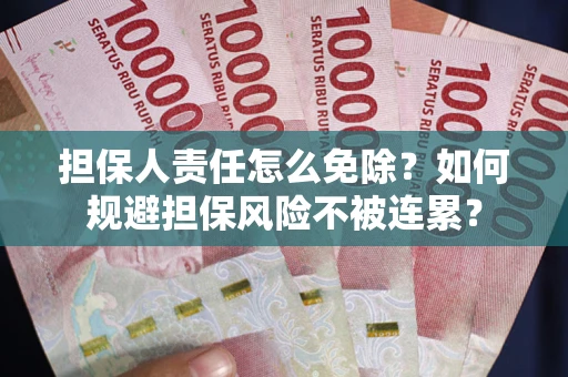 济南担保人责任怎么免除？如何规避担保风险不被连累？
