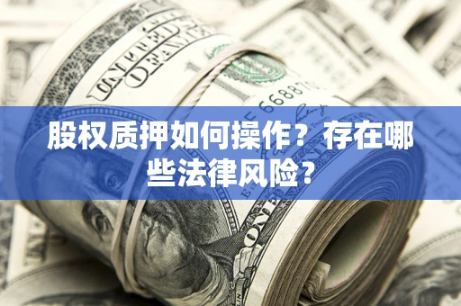 济南股权质押如何操作？存在哪些法律风险？