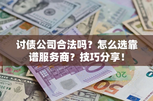 济南讨债公司合法吗？怎么选靠谱服务商？技巧分享！