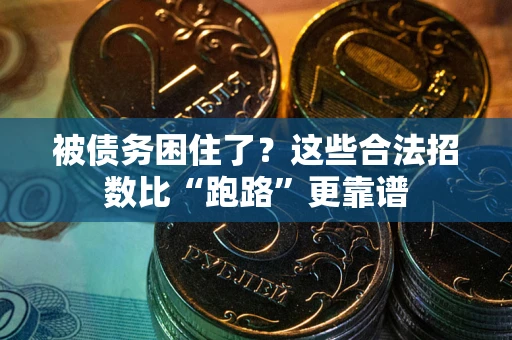 济南被债务困住了？这些合法招数比“跑路”更靠谱