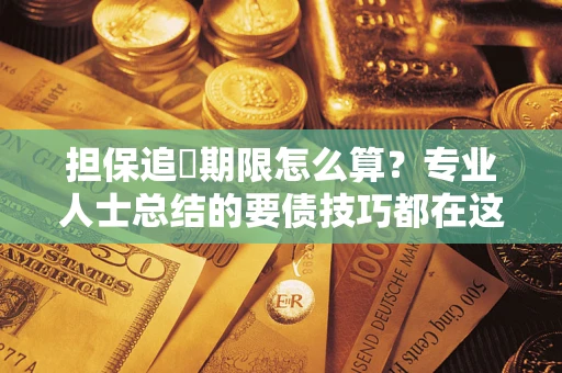 济南担保追償期限怎么算？专业人士总结的要债技巧都在这里了