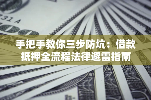济南手把手教你三步防坑：借款抵押全流程法律避雷指南