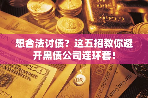 济南想合法讨债？这五招教你避开黑债公司连环套！