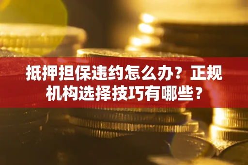 济南抵押担保违约怎么办？正规机构选择技巧有哪些？