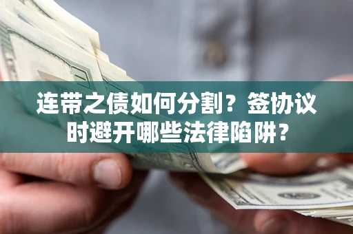 济南连带之债如何分割？签协议时避开哪些法律陷阱？