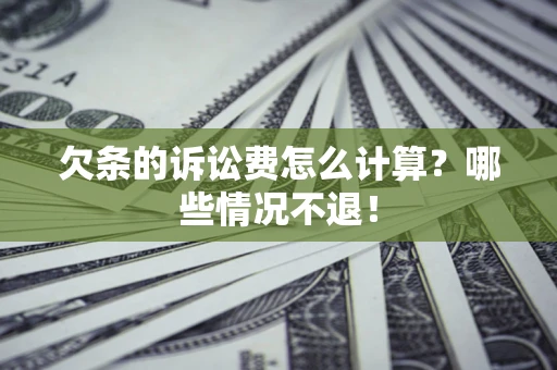济南欠条的诉讼费怎么计算?哪些情况不退! 济南欠条的诉讼费怎么计算?哪些情况不退!
