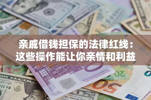 济南亲戚借钱担保的法律红线：这些操作能让你亲情和利益两不误