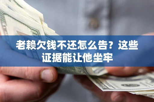 济南老赖欠钱不还怎么告？这些证据能让他坐牢