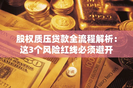 济南股权质压贷款全流程解析：这3个风险红线必须避开