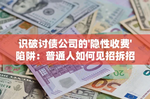 济南识破讨债公司的'隐性收费'陷阱：普通人如何见招拆招？