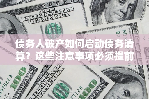 济南债务人破产如何启动债务清算？这些注意事项必须提前知道
