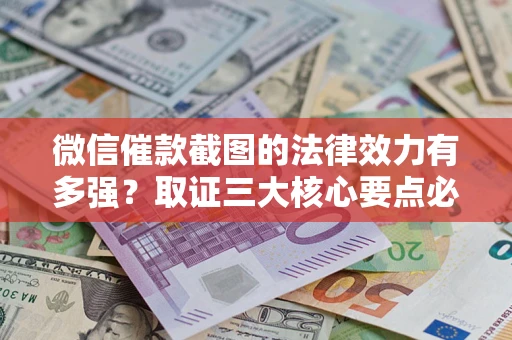 济南微信催款截图的法律效力有多强？取证三大核心要点必须知道！