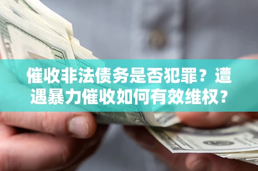 济南催收非法债务是否犯罪?遭遇暴力催收如何有效维权? 济南催收非法债务是否犯罪?遭遇暴力催收如何有效维权?