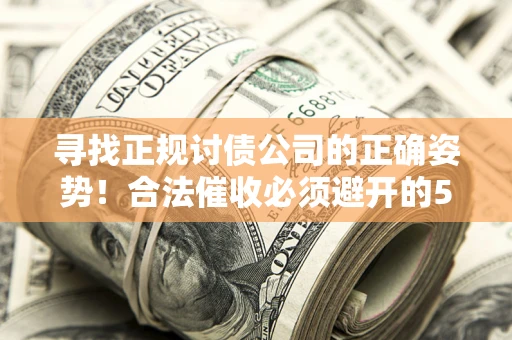 济南寻找正规讨债公司的正确姿势！合法催收必须避开的5大雷区