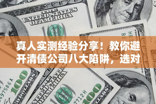 济南真人实测经验分享！教你避开清债公司八大陷阱，选对机构少走十年弯路