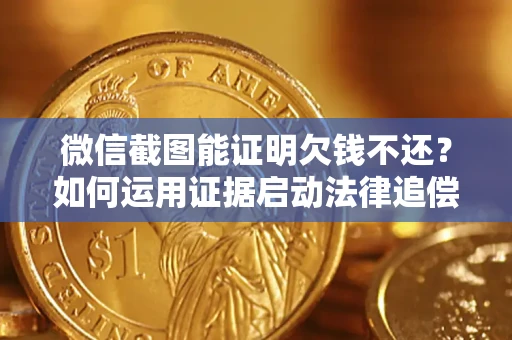 济南微信截图能证明欠钱不还？如何运用证据启动法律追偿程序？