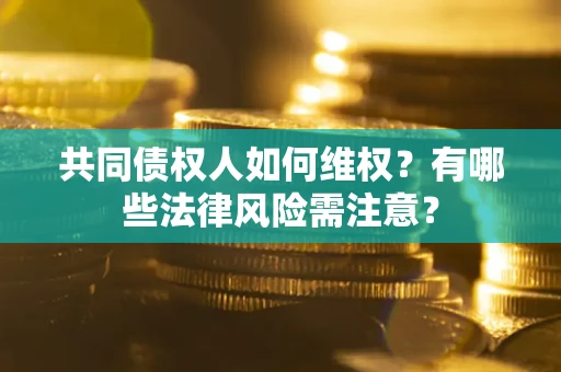济南共同债权人如何维权？有哪些法律风险需注意？